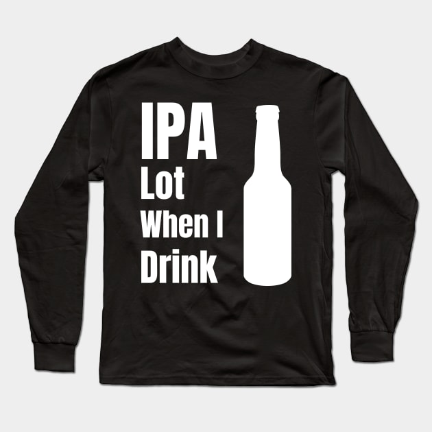 IPA Lot When I Drink - Funny Beer Lover Gift Long Sleeve T-Shirt by fromherotozero